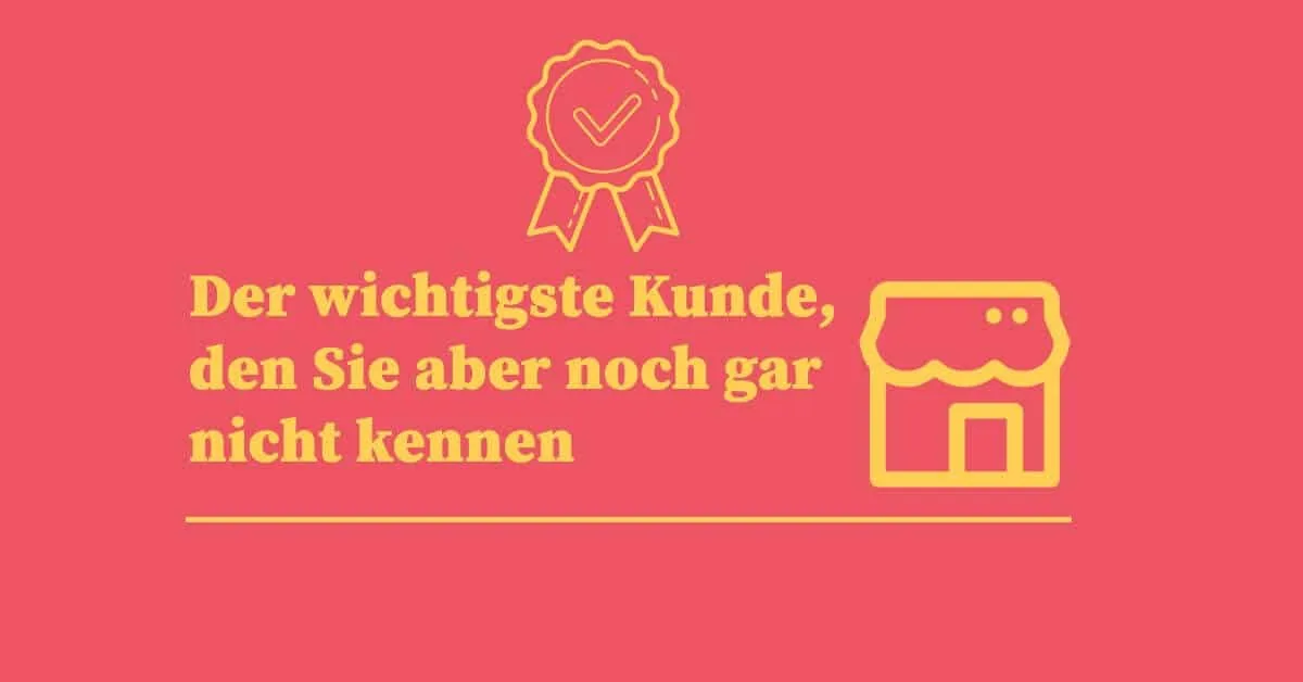 Der wichtigste Kunde, den Sie aber noch gar nicht kennen