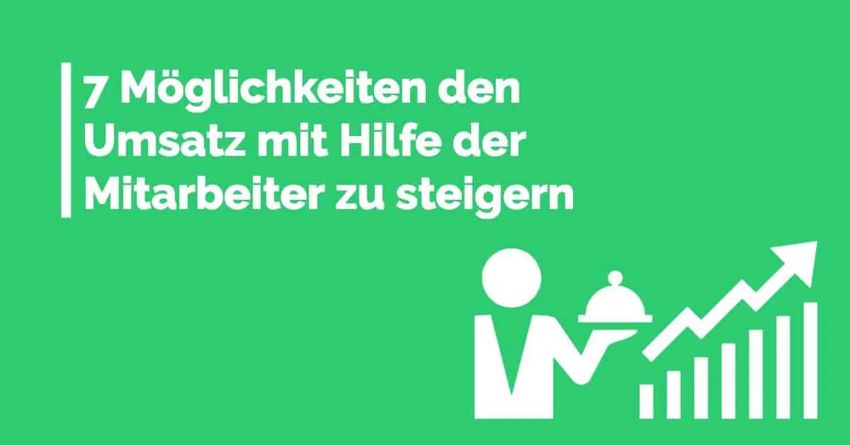 7 Möglichkeiten den Umsatz mit Hilfe der Mitarbeiter zu steigern